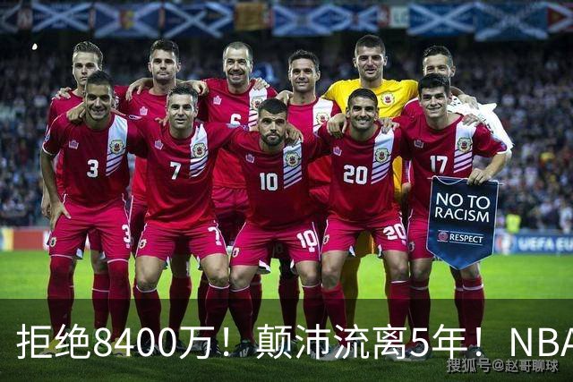 拒绝8400万！颠沛流离5年！NBA历史第二流浪汉