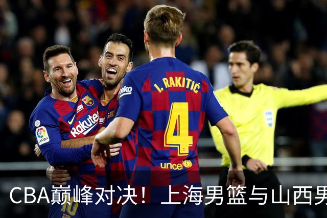 CBA巅峰对决！上海男篮与山西男篮的大战即将来袭
